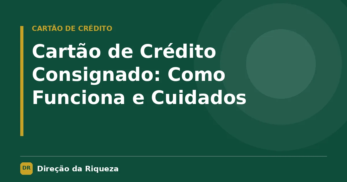 Capa do artigo: Cartão de Crédito Consignado: Como Funciona e Cuidados