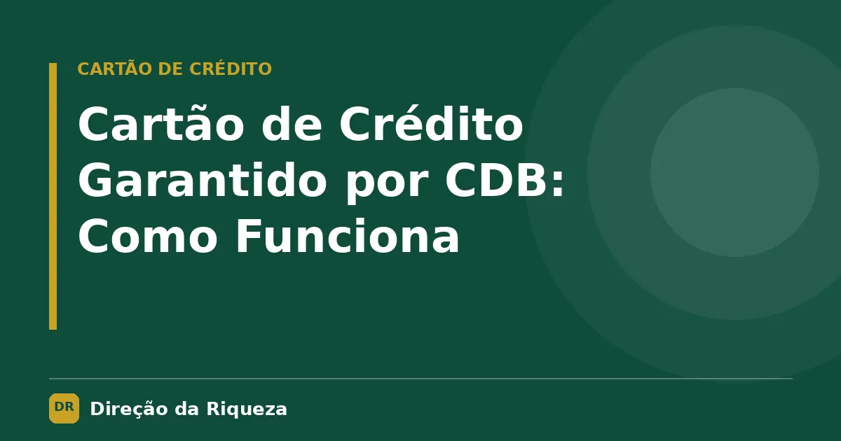Capa do artigo: Cartão de Crédito Garantido por CDB: Como Funciona