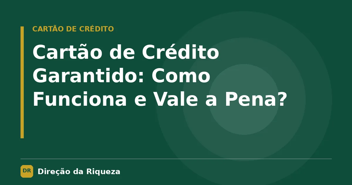 Capa do artigo: Cartão de Crédito Garantido: Como Funciona e Vale a Pena?