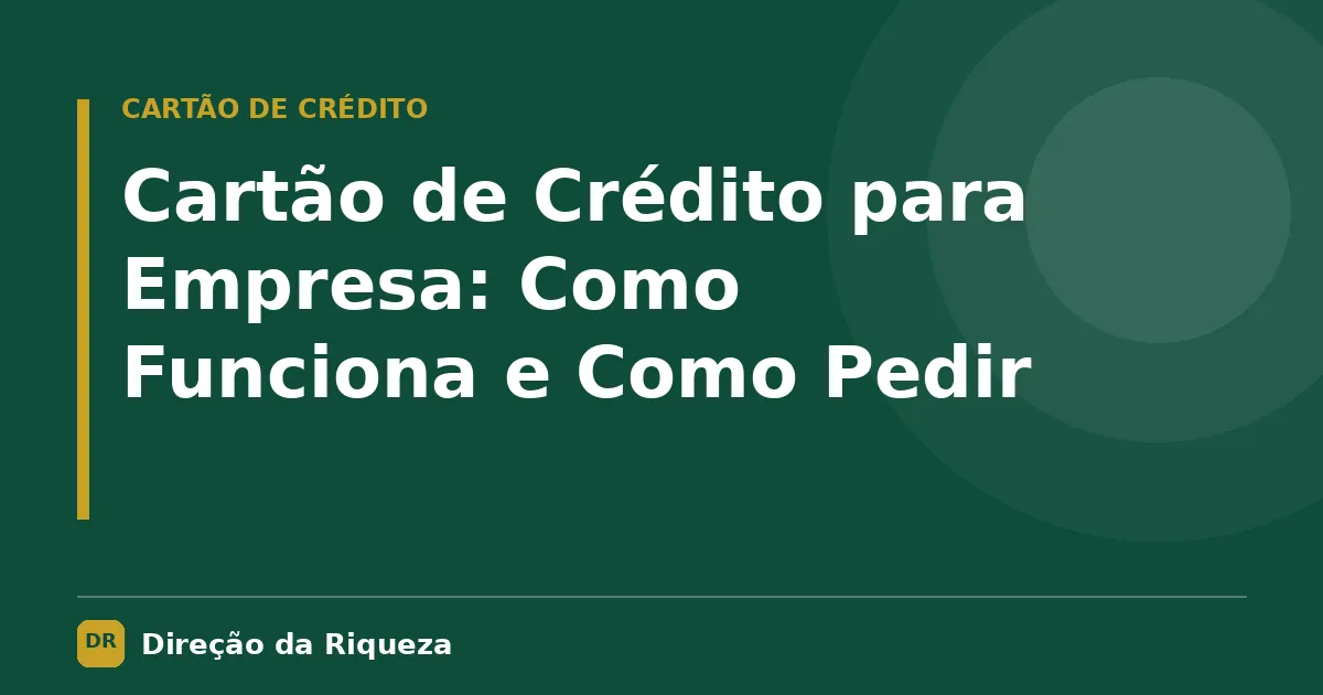 Capa do artigo: Cartão de Crédito para Empresa: Como Funciona e Como Pedir