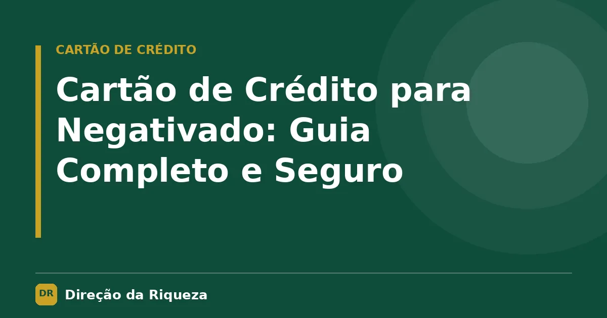 Capa do artigo: Cartão de Crédito para Negativado: Guia Completo e Seguro