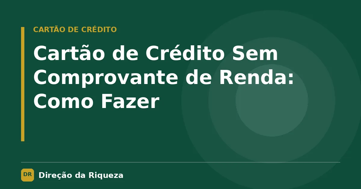 Capa do artigo: Cartão de Crédito Sem Comprovante de Renda: Como Fazer