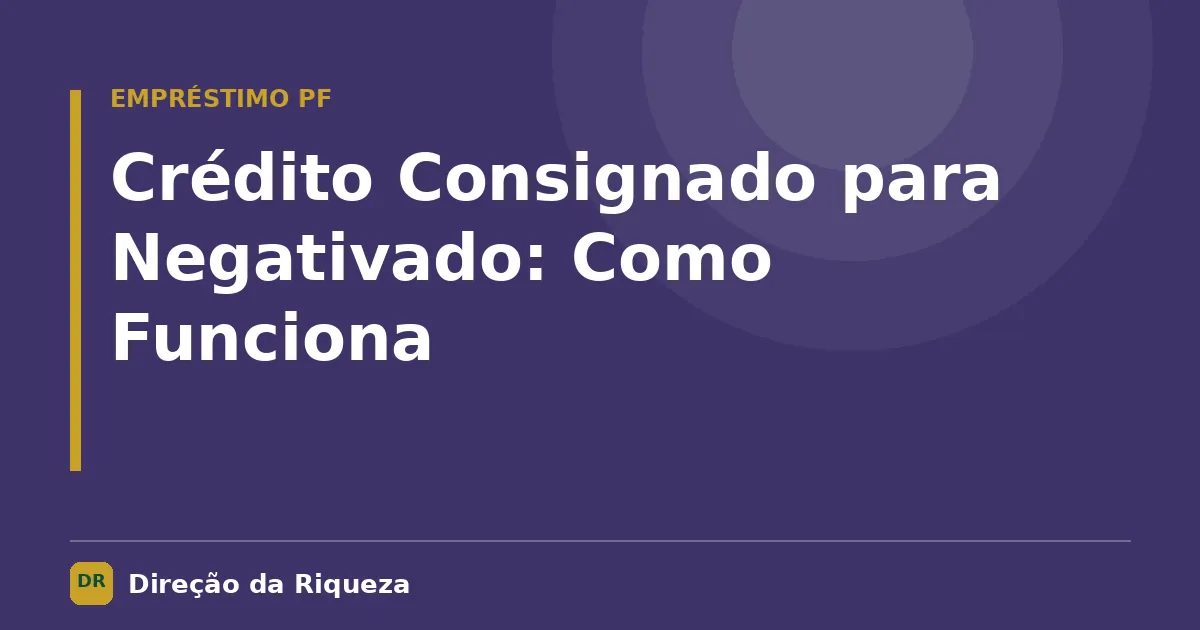 Capa do artigo: Crédito Consignado para Negativado: Como Funciona