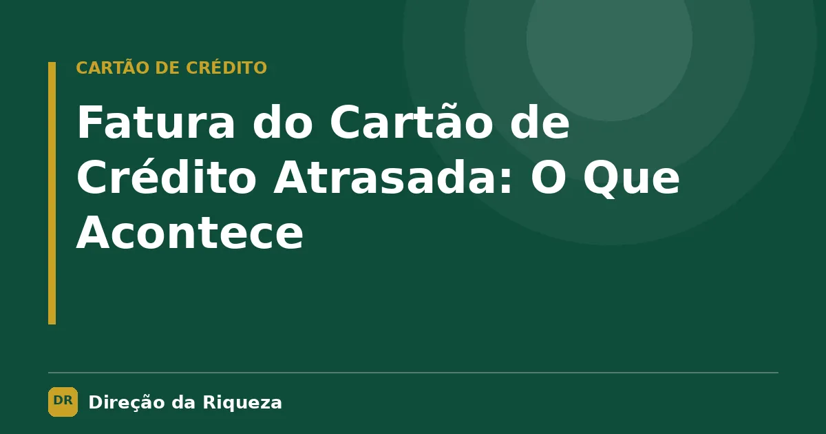 Capa do artigo: Fatura do Cartão de Crédito Atrasada: O Que Acontece