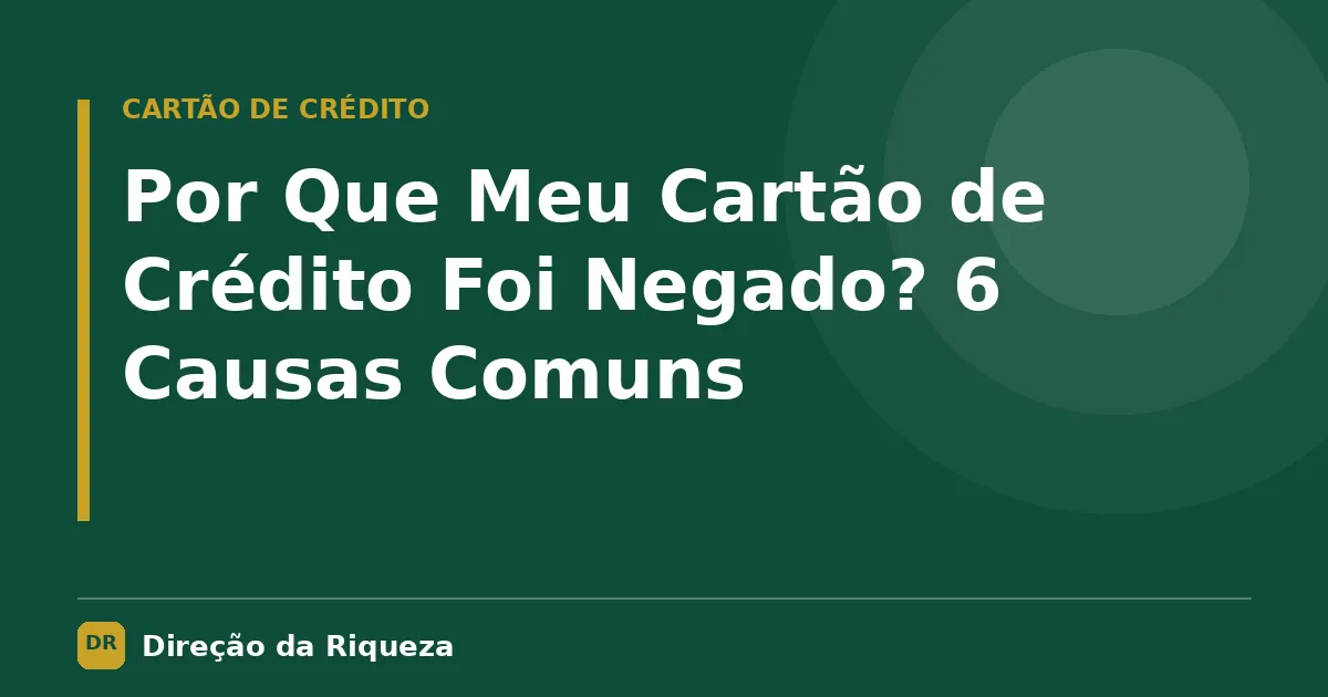 Capa do artigo: Por Que Meu Cartão de Crédito Foi Negado? 6 Causas Comuns